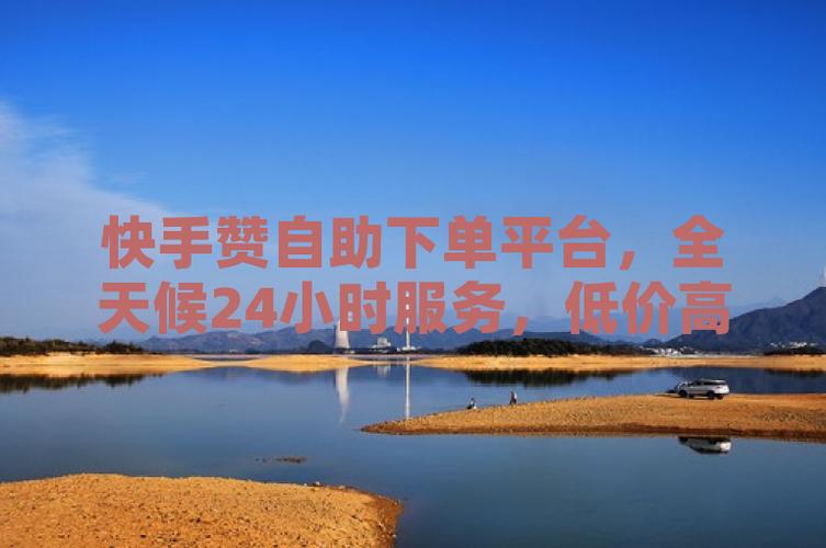 ks每日免费领赞平台-快手24自助粉丝下单平台