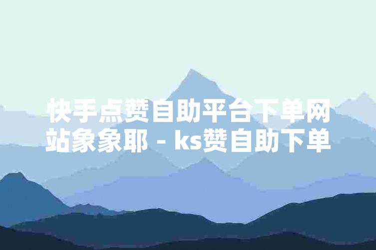 ks自助平台业务下单-ks点赞挣钱