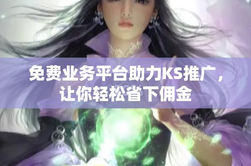 免费业务平台助力KS推广,让你轻松省下佣金 免费业务平台助力KS推广,让你轻松省下佣金