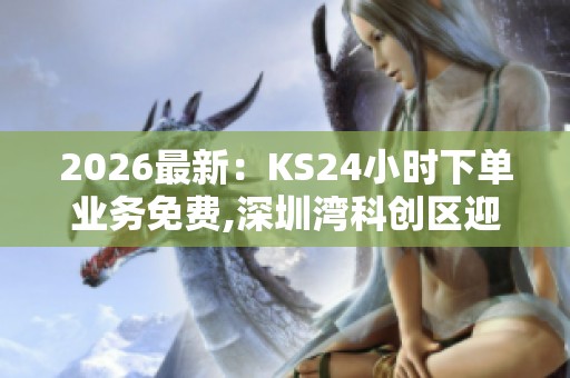 2026最新:KS24小时下单业务免费,深圳湾科创区迎来首家海外研发 2026最新:KS24小时下单业务免费,深圳湾科创区迎来首家海外研发