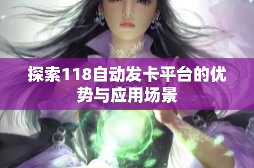 探索118自动发卡平台的优势与应用场景 探索118自动发卡平台的优势与应用场景