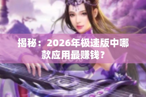 揭秘：2026年极速版中哪款应用最赚钱？
