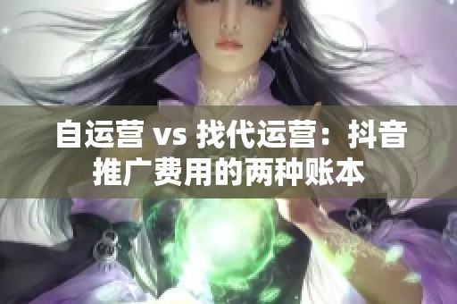 自运营 vs 找代运营：抖音推广费用的两种账本