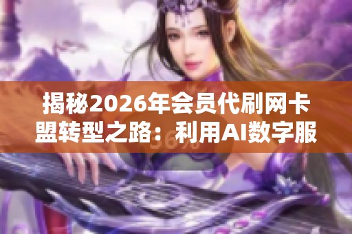 揭秘2026年会员代刷网卡盟转型之路:利用AI数字服务摆脱跑路宿命 揭秘2026年会员代刷网卡盟转型之路:利用AI数字服务摆脱跑路宿命
