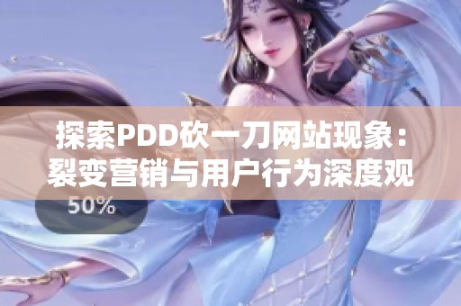 探索PDD砍一刀网站现象：裂变营销与用户行为深度观察