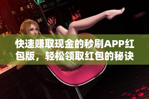 快速赚取现金的秒刷APP红包版，轻松领取红包的秘诀