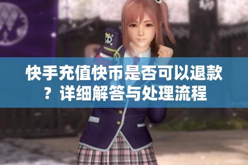 快手充值快币是否可以退款?详细解答与处理流程 快手充值快币是否可以退款?详细解答与处理流程