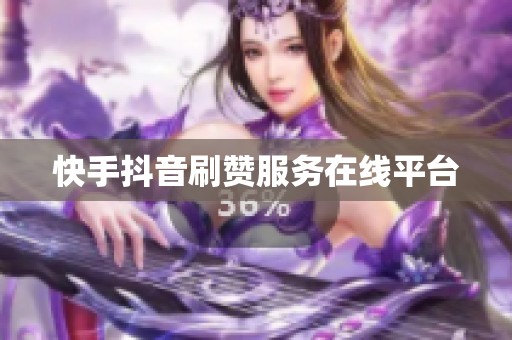 快手抖音刷赞服务在线平台 快手抖音刷赞服务在线平台