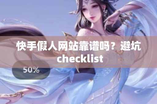 快手假人网站靠谱吗?避坑 checklist 快手假人网站靠谱吗?避坑 checklist