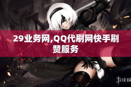 29业务网,QQ代刷网快手刷赞服务