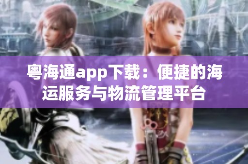 粤海通app下载：便捷的海运服务与物流管理平台