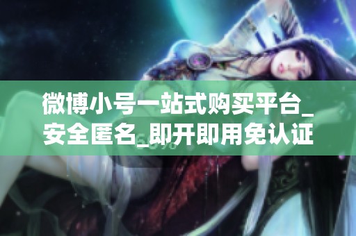 微博小号一站式购买平台_安全匿名_即开即用免认证