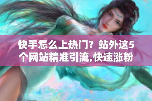 快手怎么上热门？站外这5个网站精准引流,快速涨粉