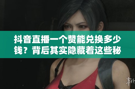 抖音直播一个赞能兑换多少钱？背后其实隐藏着这些秘密