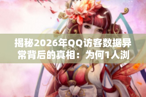 揭秘2026年QQ访客数据异常背后的真相：为何1人浏览量仅为2？