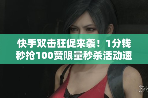 快手双击狂促来袭！1分钱秒抢100赞限量秒杀活动速来参与！