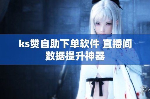 ks赞自助下单软件 直播间数据提升神器