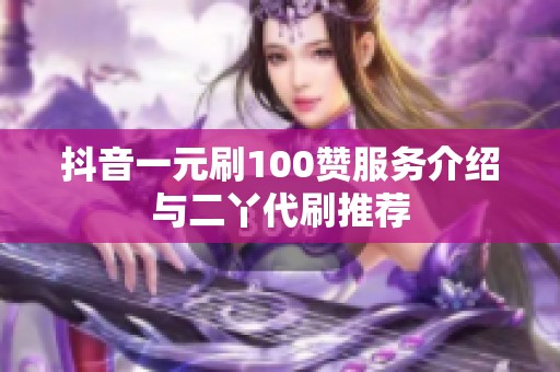 抖音一元刷100赞服务介绍与二丫代刷推荐