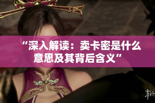 “深入解读：卖卡密是什么意思及其背后含义”
