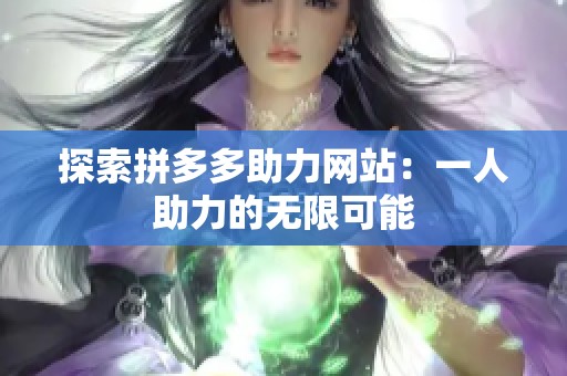 探索拼多多助力网站：一人助力的无限可能