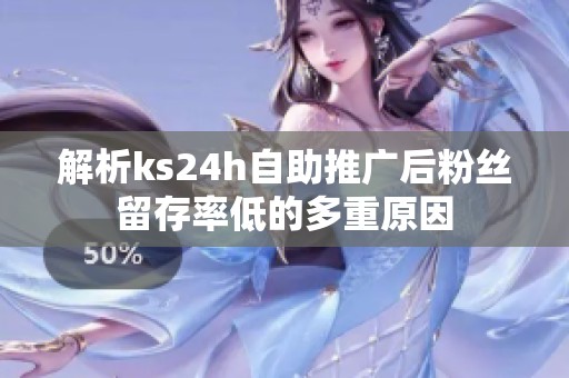 解析ks24h自助推广后粉丝留存率低的多重原因