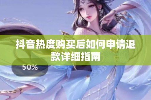 抖音热度购买后如何申请退款详细指南