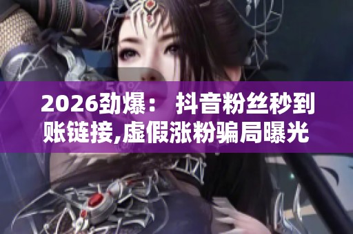 2026劲爆： 抖音粉丝秒到账链接,虚假涨粉骗局曝光背后真相惊人