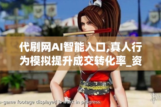 代刷网AI智能入口,真人行为模拟提升成交转化率_资讯