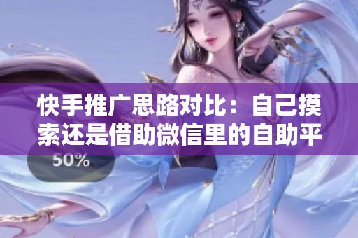 快手推广思路对比：自己摸索还是借助微信里的自助平台？