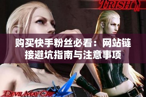 购买快手粉丝必看：网站链接避坑指南与注意事项