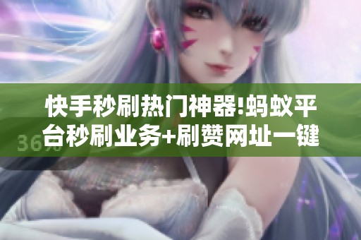 快手秒刷热门神器!蚂蚁平台秒刷业务+刷赞网址一键搞定