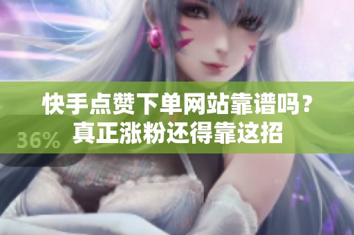快手点赞下单网站靠谱吗？真正涨粉还得靠这招