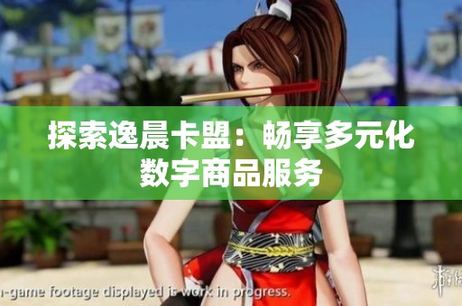 探索逸晨卡盟：畅享多元化数字商品服务