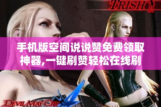 手机版空间说说赞免费领取神器,一键刷赞轻松在线刷