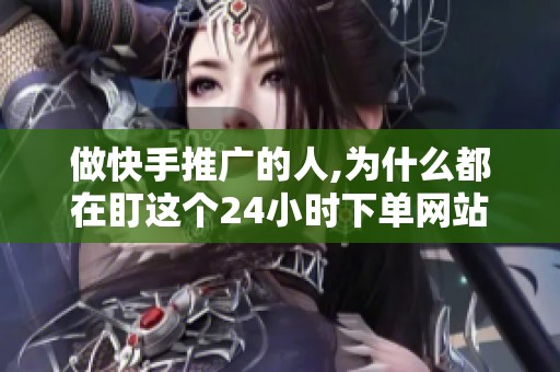 做快手推广的人,为什么都在盯这个24小时下单网站？