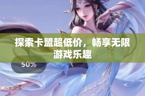 探索卡盟超低价，畅享无限游戏乐趣