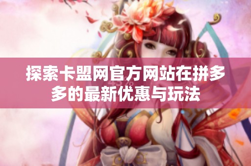 探索卡盟网官方网站在拼多多的最新优惠与玩法