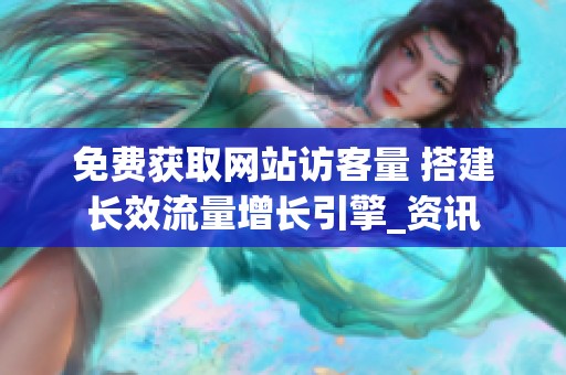 免费获取网站访客量 搭建长效流量增长引擎_资讯