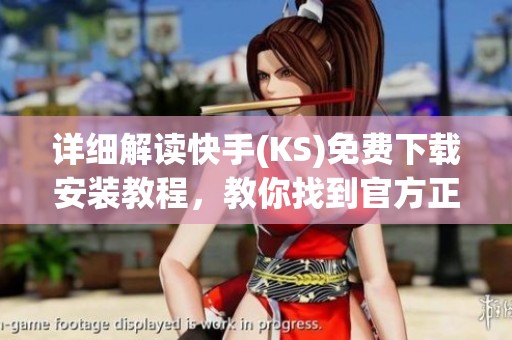 详细解读快手(KS)免费下载安装教程，教你找到官方正版安全渠道