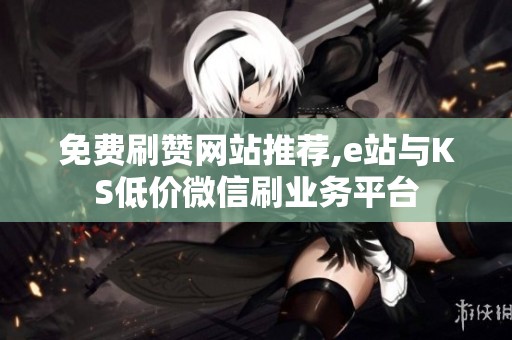 免费刷赞网站推荐,e站与KS低价微信刷业务平台